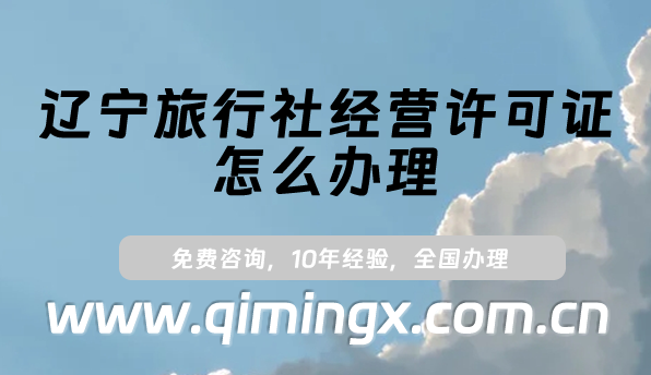辽宁旅行社经营许可证怎么办理(最新申请条件及材料明细）