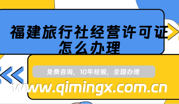 福建旅行社经营许可证怎么办理(25年申请条件及材料须知）