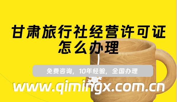 甘肃旅行社经营许可证怎么办理(最新申请条件及材料指南)