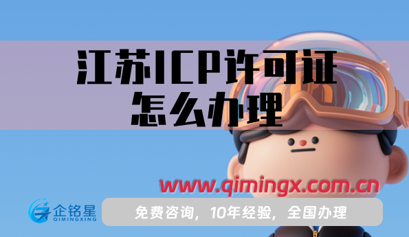 江苏ICP许可证怎么办理,25年申请条件材料及流程指南