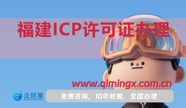 福建ICP许可证怎么办理(25年材料流程条件指引)