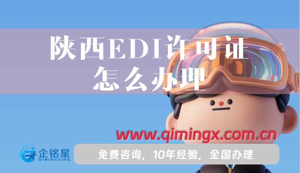 陕西EDI许可证怎么办理,办理条件材料及应用范围