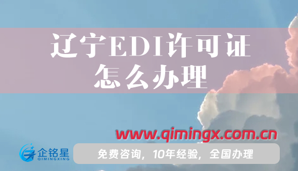 辽宁EDI许可证怎么办理,申请条件材料攻略
