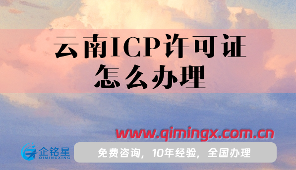 云南ICP许可证怎么办理,申请条件,业务范围是什么?