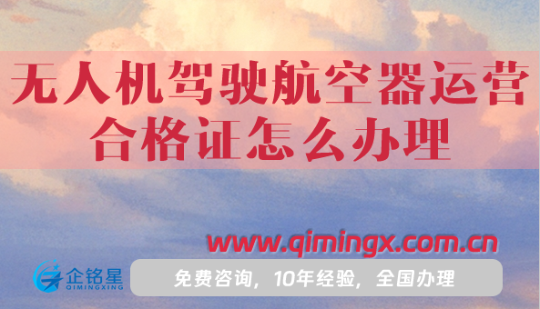 无人机驾驶航空器运营合格证怎么办理