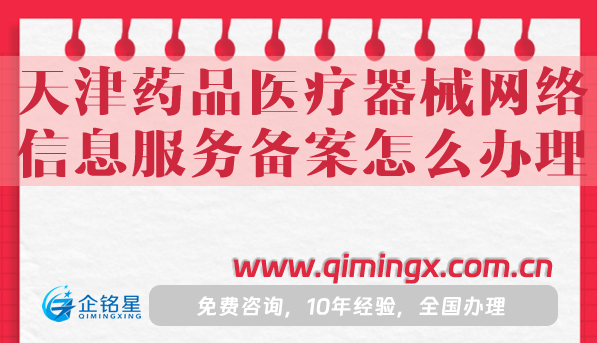 天津药品医疗器械网络信息服务备案怎么办理(25年申请条件材料详解)