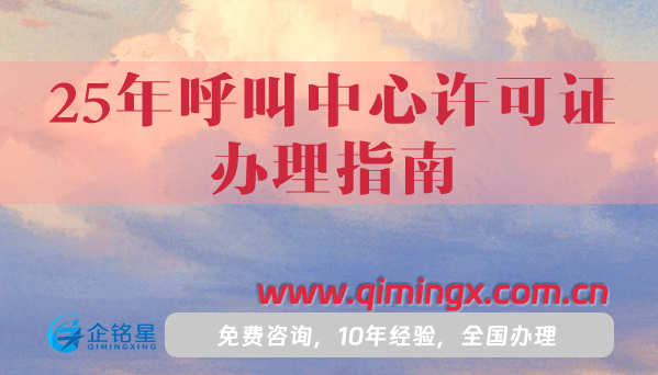 25年呼叫中心许可证办理指南,一分钟教你如何申请