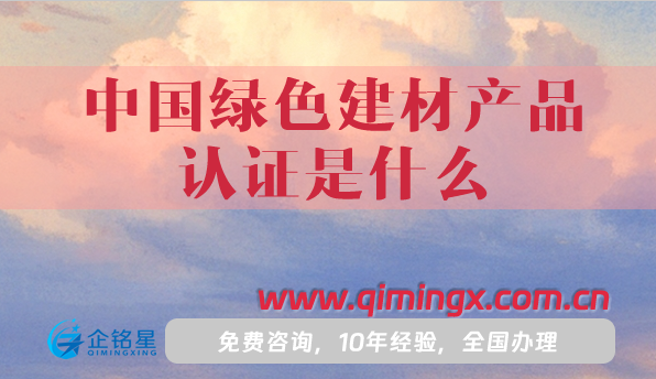 中国绿色建材产品认证是什么?怎么办理?一文讲清楚