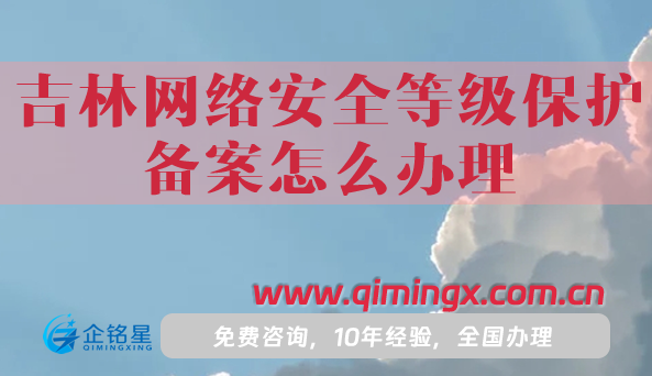 25年吉林网络安全等级保护备案怎么办理,申请条件材料攻略