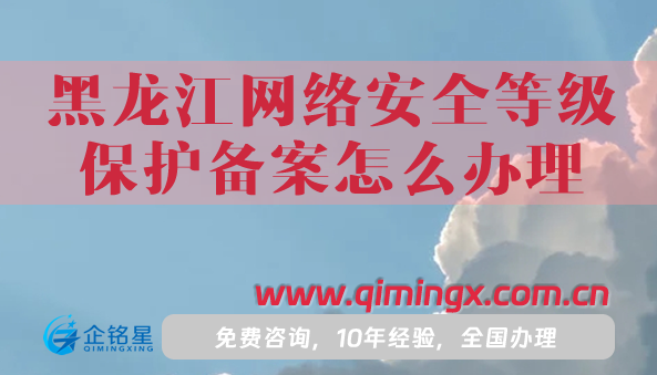 25年黑龙江网络安全等级保护备案怎么办理?申请指南！