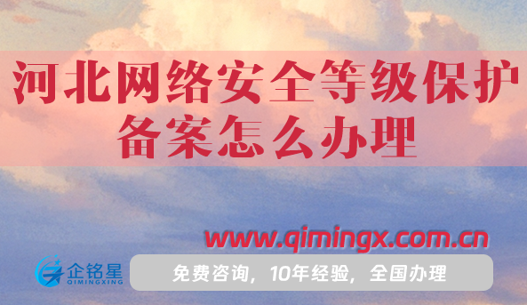25年河北网络安全等级保护备案怎么办理,申请条件材料指南