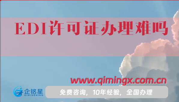 EDI许可证办理难吗?一文给你介绍申请指南