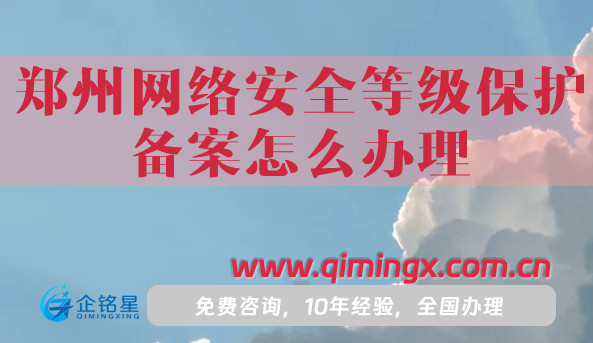 25年郑州网络安全等级保护备案怎么办理?最新资质申请指引