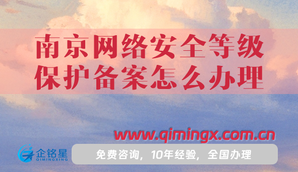 25年南京网络安全等级保护备案怎么办理?条件材料需要如何准备