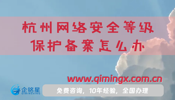 25年杭州网络安全等级保护备案怎么办理?条件材料如何申请?